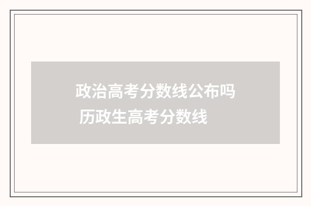 政治高考分数线公布吗 历政生高考分数线