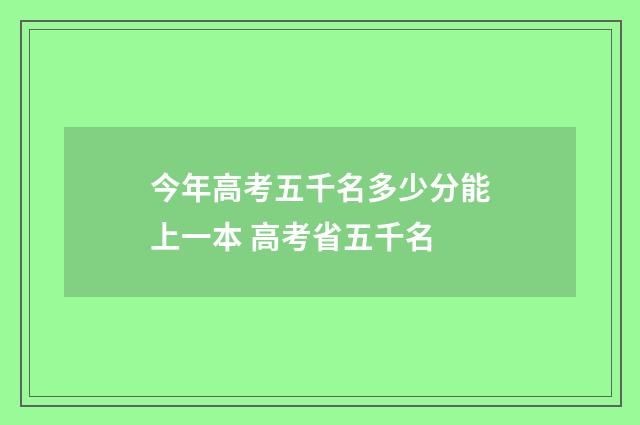 今年高考五千名多少分能上一本 高考省五千名
