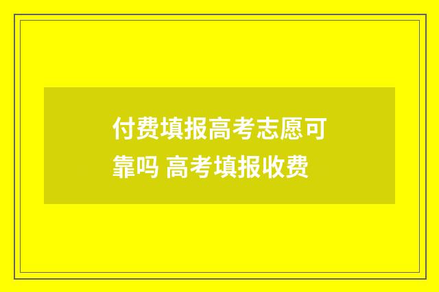 付费填报高考志愿可靠吗 高考填报收费