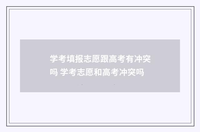 学考填报志愿跟高考有冲突吗 学考志愿和高考冲突吗