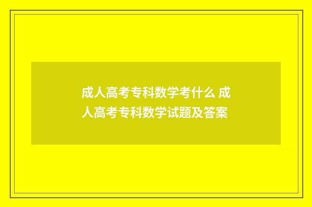 成人高考专科数学考什么 成人高考专科数学试题及答案