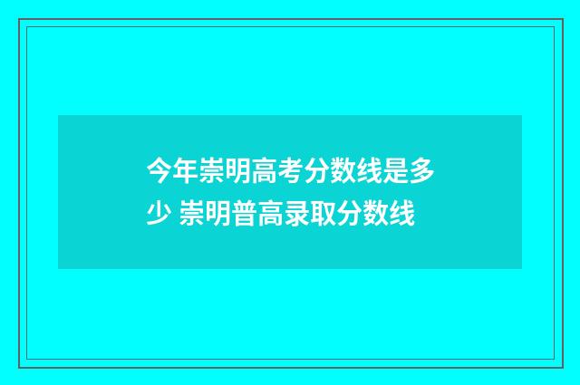 今年崇明高考分数线是多少 崇明普高录取分数线