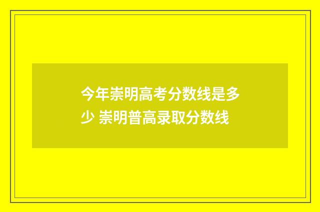 今年崇明高考分数线是多少 崇明普高录取分数线