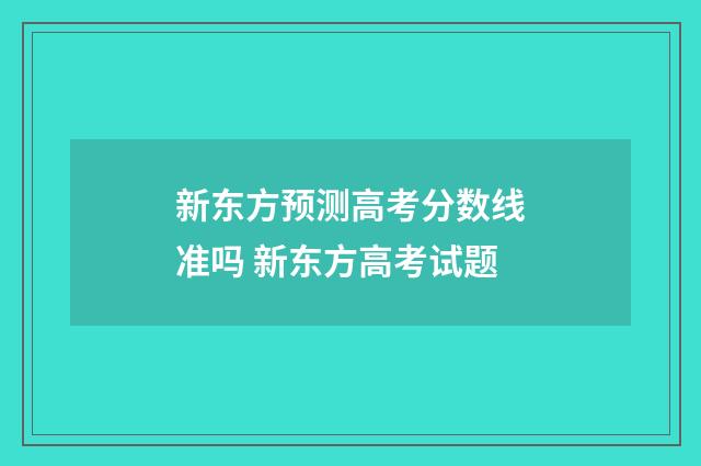 新东方预测高考分数线准吗 新东方高考试题