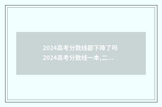2024高考分数线都下降了吗 2024高考分数线一本,二本是多少