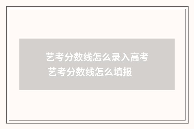 艺考分数线怎么录入高考 艺考分数线怎么填报