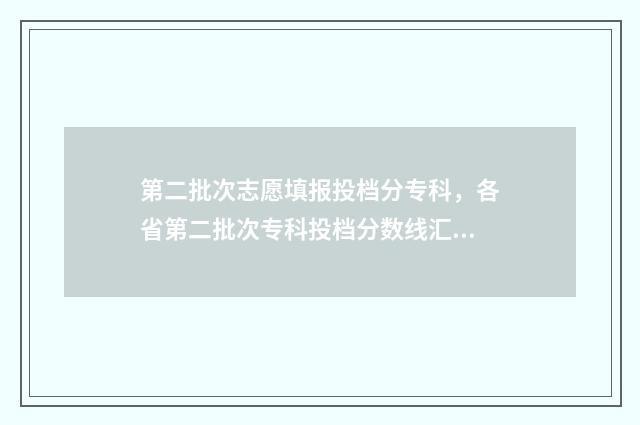 第二批次志愿填报投档分专科，各省第二批次专科投档分数线汇总 第二批次志愿填报入口