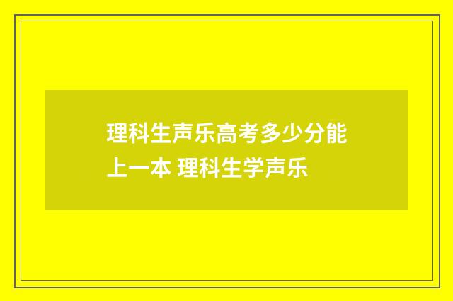 理科生声乐高考多少分能上一本 理科生学声乐