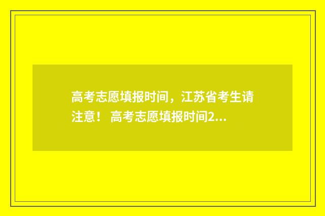 高考志愿填报时间，江苏省考生请注意！ 高考志愿填报时间2024