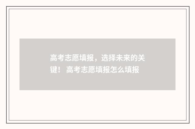 高考志愿填报，选择未来的关键！ 高考志愿填报怎么填报