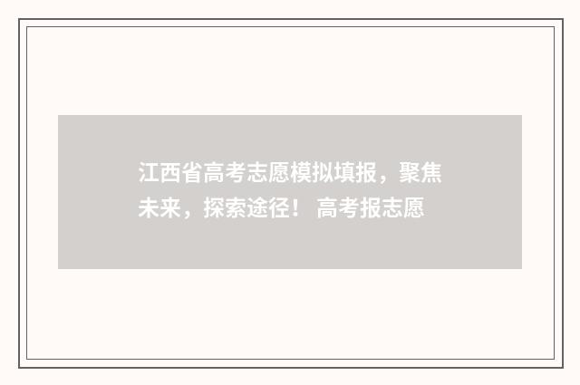 江西省高考志愿模拟填报，聚焦未来，探索途径！ 高考报志愿