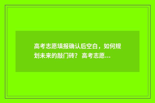 高考志愿填报确认后空白，如何规划未来的敲门砖？ 高考志愿填报确认流程