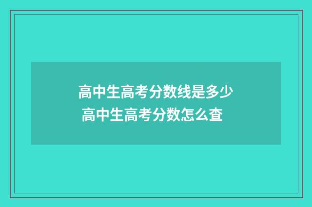 高中生高考分数线是多少 高中生高考分数怎么查
