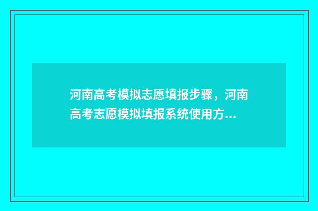 河南高考模拟志愿填报步骤，河南高考志愿模拟填报系统使用方法 河南高考模拟志愿系统