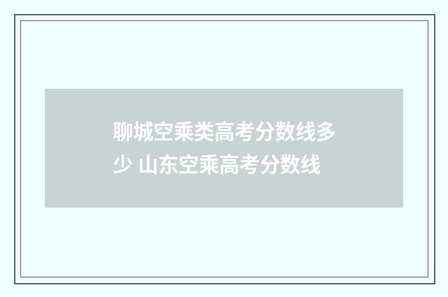聊城空乘类高考分数线多少 山东空乘高考分数线
