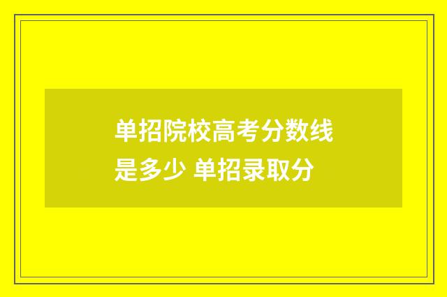 单招院校高考分数线是多少 单招录取分