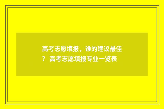 高考志愿填报，谁的建议最佳？ 高考志愿填报专业一览表