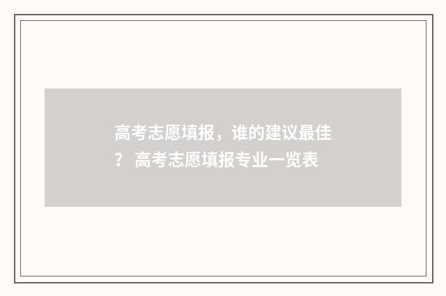 高考志愿填报，谁的建议最佳？ 高考志愿填报专业一览表