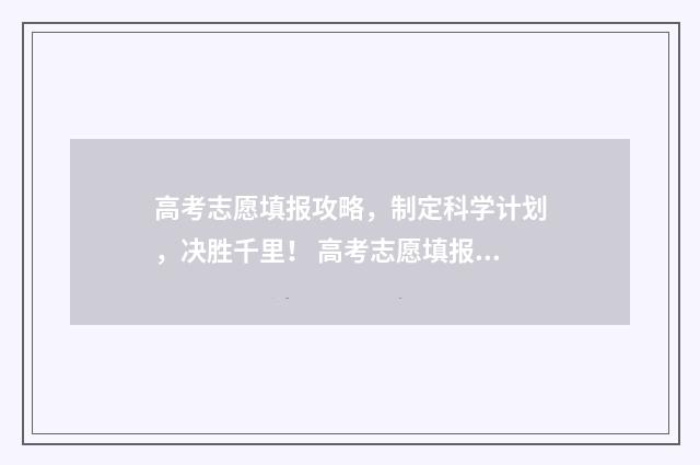 高考志愿填报攻略，制定科学计划，决胜千里！ 高考志愿填报攻略专科