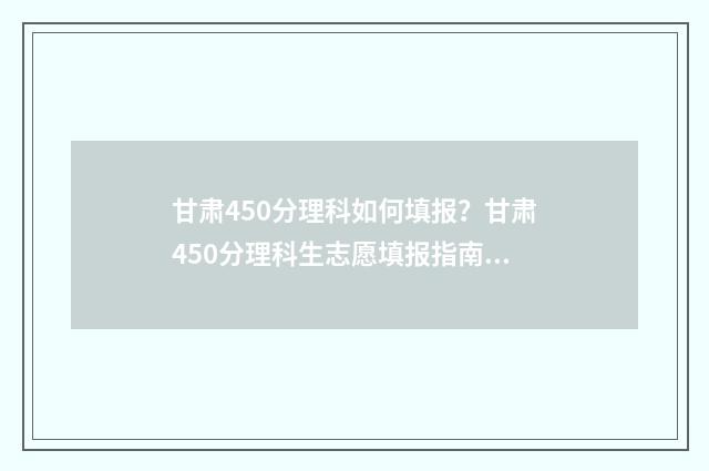 甘肃450分理科如何填报？甘肃450分理科生志愿填报指南 400到450分理科大学甘肃