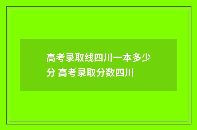 高考录取线四川一本多少分 高考录取分数四川