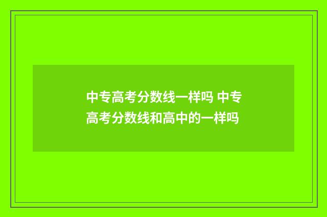 中专高考分数线一样吗 中专高考分数线和高中的一样吗