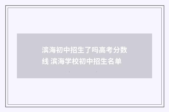 滨海初中招生了吗高考分数线 滨海学校初中招生名单