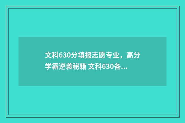 文科630分填报志愿专业，高分学霸逆袭秘籍 文科630各科多少分