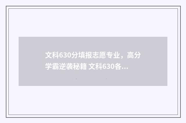 文科630分填报志愿专业，高分学霸逆袭秘籍 文科630各科多少分
