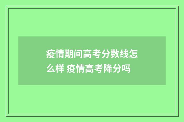疫情期间高考分数线怎么样 疫情高考降分吗