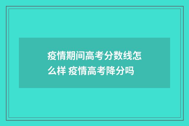 疫情期间高考分数线怎么样 疫情高考降分吗