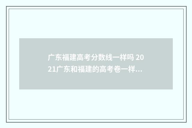 广东福建高考分数线一样吗 2021广东和福建的高考卷一样吗