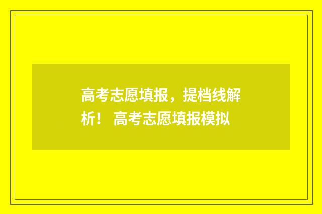 高考志愿填报，提档线解析！ 高考志愿填报模拟