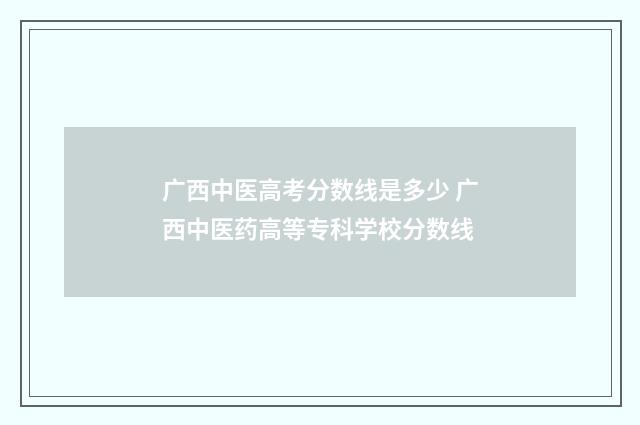 广西中医高考分数线是多少 广西中医药高等专科学校分数线