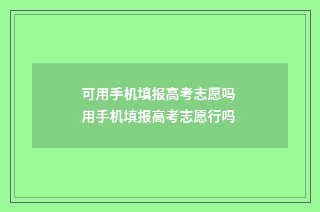 可用手机填报高考志愿吗 用手机填报高考志愿行吗