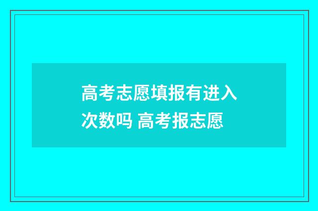 高考志愿填报有进入次数吗 高考报志愿