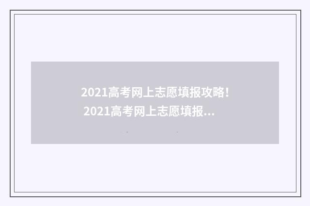 2021高考网上志愿填报攻略！ 2021高考网上志愿填报模拟