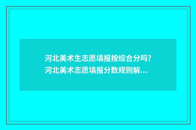 河北美术生志愿填报按综合分吗？河北美术志愿填报分数规则解读 河北美术生志愿已提交还可以改几次