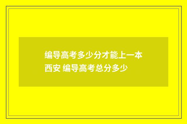 编导高考多少分才能上一本西安 编导高考总分多少