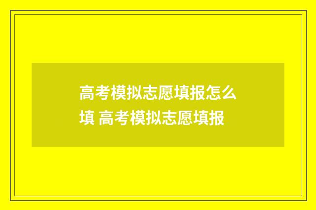 高考模拟志愿填报怎么填 高考模拟志愿填报