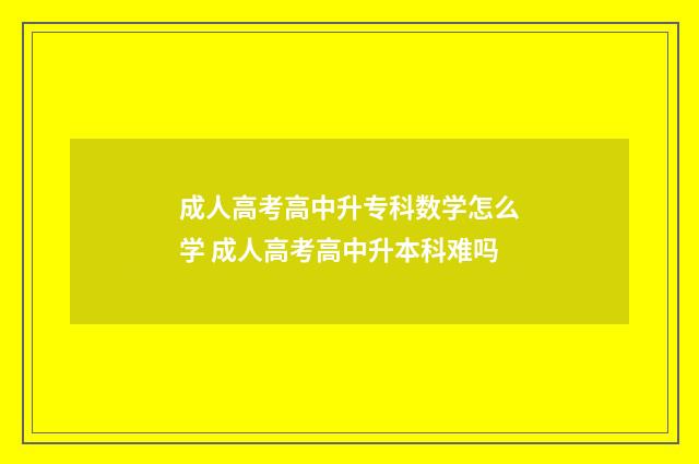 成人高考高中升专科数学怎么学 成人高考高中升本科难吗