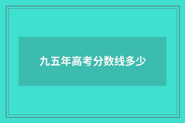 九五年高考分数线多少