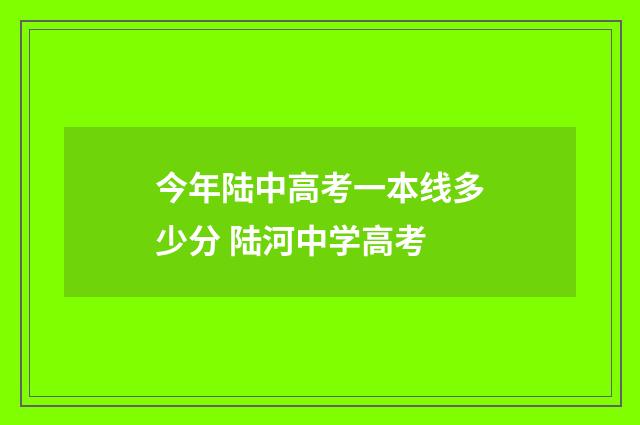 今年陆中高考一本线多少分 陆河中学高考