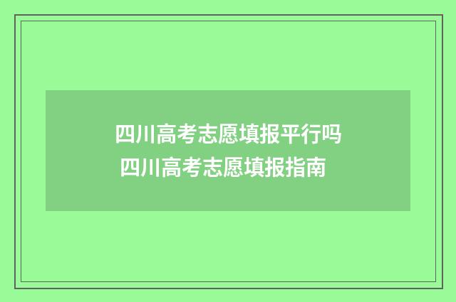 四川高考志愿填报平行吗 四川高考志愿填报指南