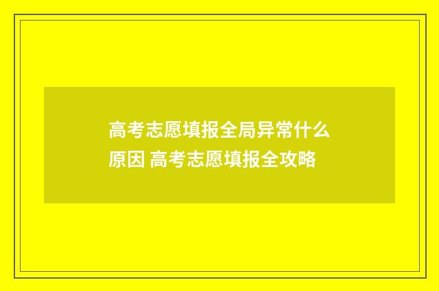 高考志愿填报全局异常什么原因 高考志愿填报全攻略