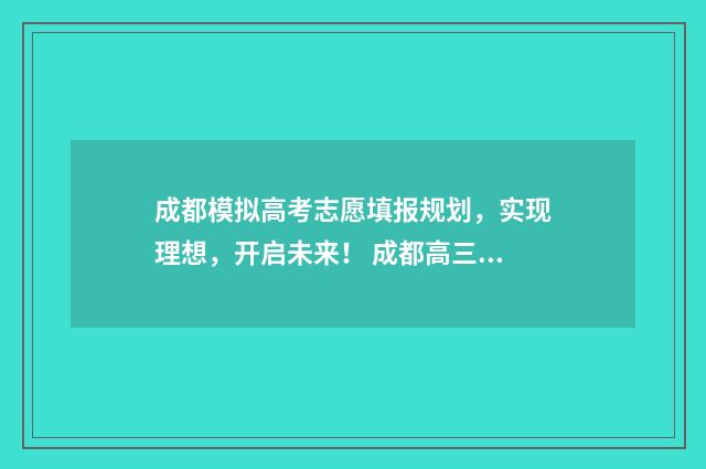 成都模拟高考志愿填报规划，实现理想，开启未来！ 成都高三模拟考试