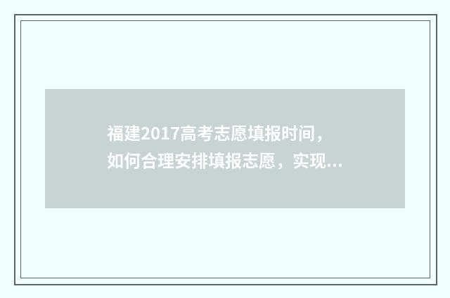 福建2017高考志愿填报时间，如何合理安排填报志愿，实现人生梦想？ 福建省2017高考总分