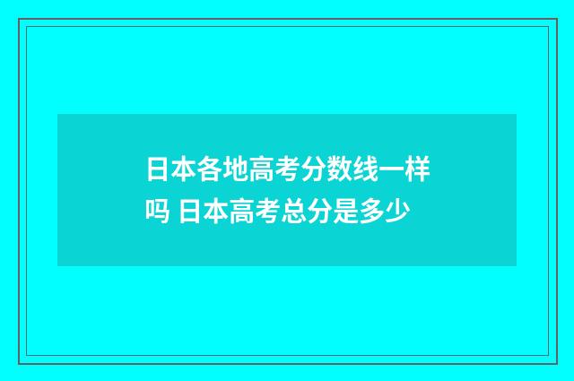 日本各地高考分数线一样吗 日本高考总分是多少