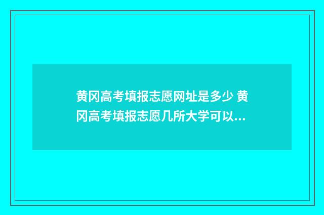 黄冈高考填报志愿网址是多少 黄冈高考填报志愿几所大学可以报