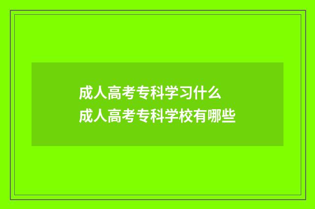 成人高考专科学习什么 成人高考专科学校有哪些
